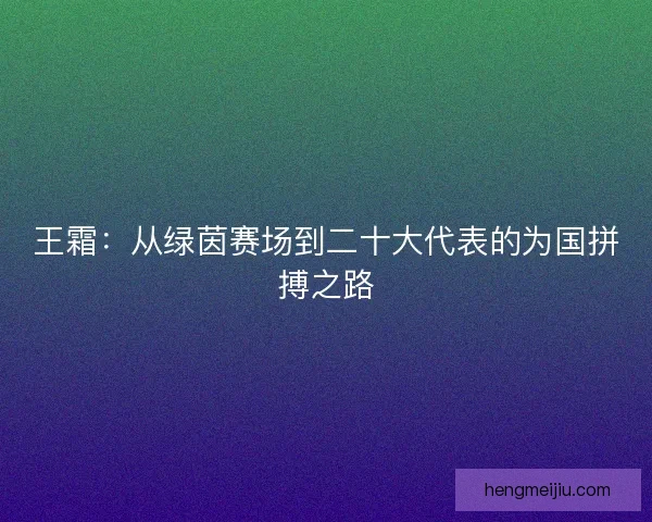 王霜：从绿茵赛场到二十大代表的为国拼搏之路
