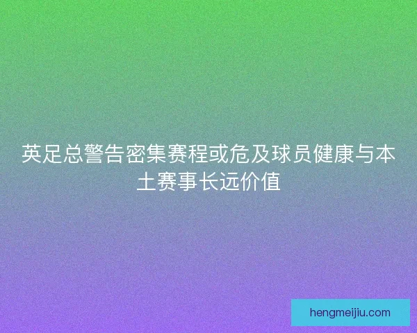 英足总警告密集赛程或危及球员健康与本土赛事长远价值