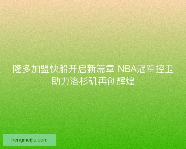 隆多加盟快船开启新篇章 NBA冠军控卫助力洛杉矶再创辉煌