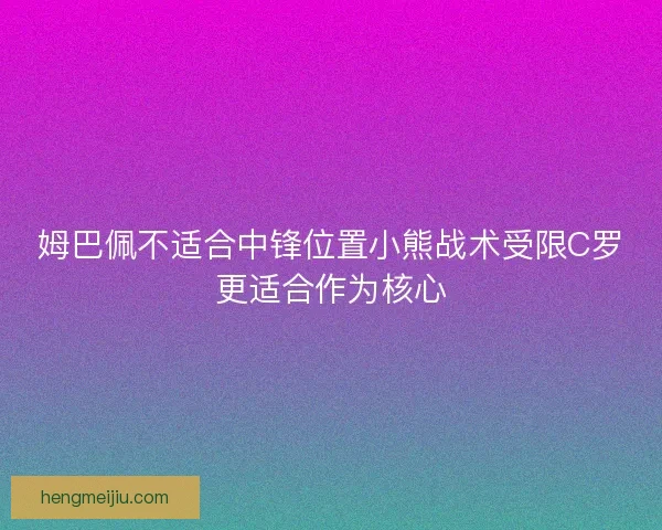 姆巴佩不适合中锋位置小熊战术受限C罗更适合作为核心