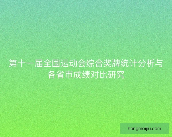 第十一届全国运动会综合奖牌统计分析与各省市成绩对比研究